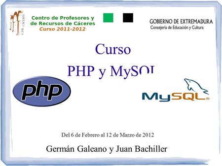 Curso PHP y MySQL Germán Galeano y Juan Bachiller Del 6 de Febrero al 12 de Marzo de 2012.