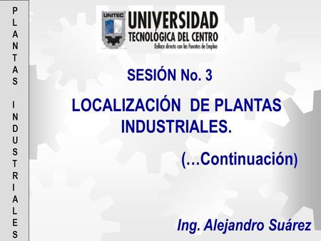 LOCALIZACIÓN DE PLANTAS INDUSTRIALES. (…Continuación ) SESIÓN No. 3 Ing. Alejandro Suárez PLANTAS INDUSTRIALESPLANTAS INDUSTRIALES.