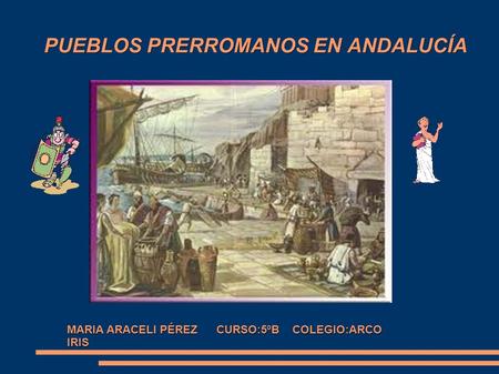 PUEBLOS PRERROMANOS EN ANDALUCÍA MARIA ARACELI PÉREZ CURSO:5ºB COLEGIO:ARCO IRIS.