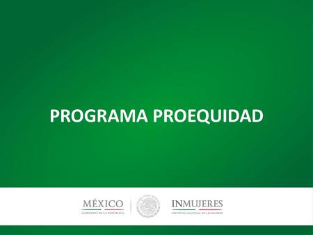 PROGRAMA PROEQUIDAD. Programa Proequidad El Programa Proequidad es un mecanismo de Participación Ciudadana del Instituto Nacional de las Mujeres, que.