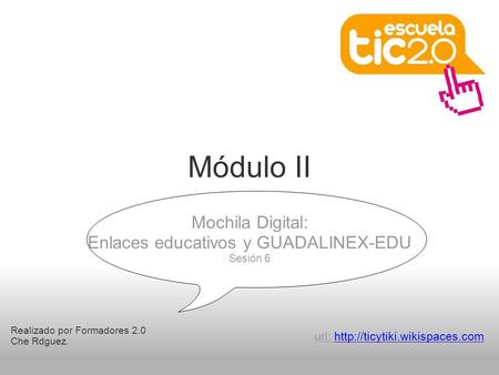 Módulo II Realizado por Formadores 2.0 Che Rdguez. Mochila Digital: Enlaces educativos y GUADALINEX-EDU Sesión 6 url: