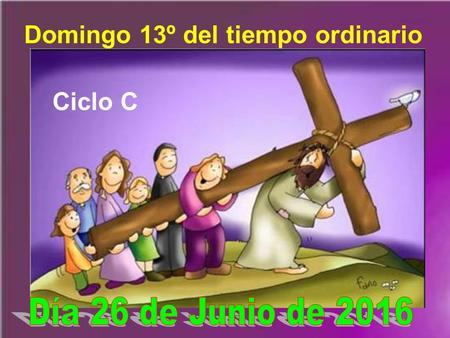 Domingo 13º del tiempo ordinario Ciclo C Es un camino material, real; pero está simbolizando un camino espiritual que nosotros debemos recorrer con Jesús,