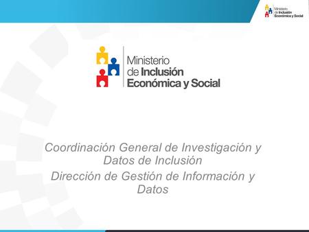 Coordinación General de Investigación y Datos de Inclusión Dirección de Gestión de Información y Datos.