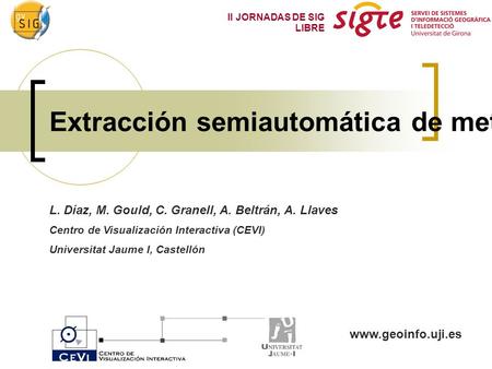 II JORNADAS DE SIG LIBRE Extracción semiautomática de metadatos: hacia los metadatos implícitos L. Díaz, M. Gould, C. Granell, A. Beltrán,