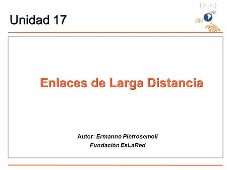 Unidad 17 Enlaces de Larga Distancia Autor: Ermanno Pietrosemoli Fundación EsLaRed.
