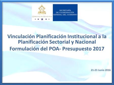 Vinculación Planificación Institucional a la Planificación Sectorial y Nacional Formulación del POA- Presupuesto 2017 21-23 Junio 2016.