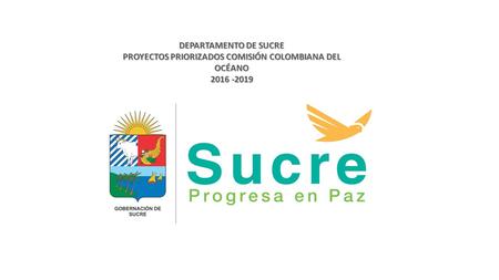 DEPARTAMENTO DE SUCRE PROYECTOS PRIORIZADOS COMISIÓN COLOMBIANA DEL OCÉANO 2016 -2019.