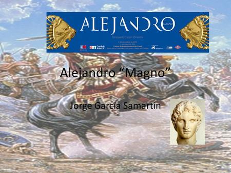 Alejandro “Magno” Jorge García Samartín. Su vida en breve Sus padres eran Filipo II de Macedonia y Olimpia de Epiro. Alejandro III de Macedonia nació.