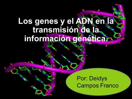 Por: Deidys Campos Franco Los genes y el ADN en la transmisión de la información genética.