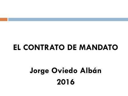 EL CONTRATO DE MANDATO Jorge Oviedo Albán 2016. 1. Concepto. Partes.  Arts. 2142 C.C. / 1262 C.Co. El mandato es un contrato en el que una persona (mandante)