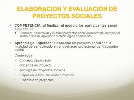 ELABORACION Y EVALUACIÓN DE PROYECTOS SOCIALES COMPETENCIA: al finalizar el módulo los participantes serán capaces de: Formular, desarrollar y evaluar.