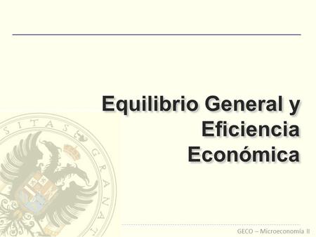 GECO – Microeconomía II Equilibrio General y Eficiencia Económica.