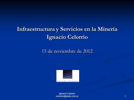 Infraestructura y Servicios en la Minería Ignacio Celorrio 15 de noviembre de 2012 1 Ignacio Celorrio