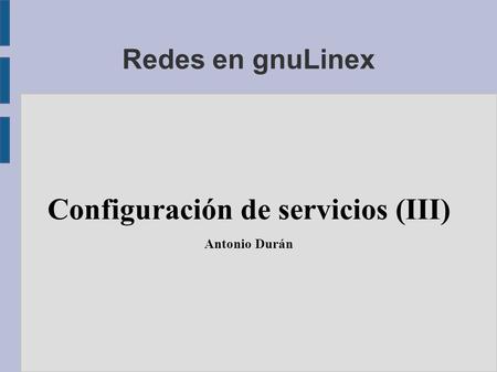 Redes en gnuLinex Configuración de servicios (III) Antonio Durán.