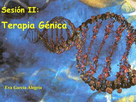 Sesión II: Terapia Génica Eva García Alegría. CAPITULO I  HISTORIA  CONCEPTOS PREVIOS Ingeniería genética Técnica del ADN recombinante Transferencia.