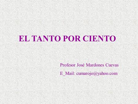 EL TANTO POR CIENTO Profesor José Mardones Cuevas E_Mail: