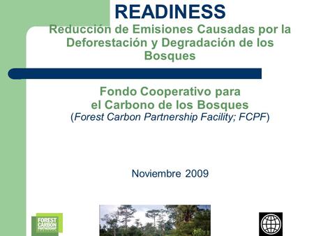 READINESS Reducción de Emisiones Causadas por la Deforestación y Degradación de los Bosques Fondo Cooperativo para el Carbono de los Bosques (Forest Carbon.