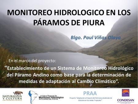 MONITOREO HIDROLOGICO EN LOS PÁRAMOS DE PIURA Blgo. Paul Viñas Olaya “ Establecimiento de un Sistema de Monitoreo Hidrológico del Páramo Andino como base.