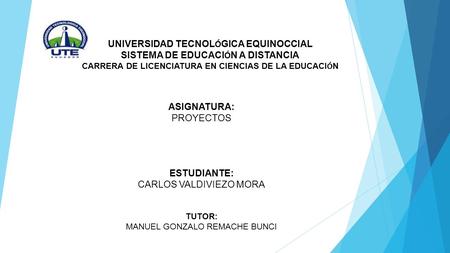 UNIVERSIDAD TECNOL Ó GICA EQUINOCCIAL SISTEMA DE EDUCACI Ó N A DISTANCIA CARRERA DE LICENCIATURA EN CIENCIAS DE LA EDUCACI Ó N ASIGNATURA: PROYECTOS ESTUDIANTE: