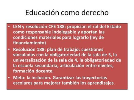Educación como derecho LEN y resolución CFE 188: propician el rol del Estado como responsable indelegable y aportan las condiciones materiales para lograrlo.