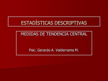 ESTADÍSTICAS DESCRIPTIVAS MEDIDAS DE TENDENCIA CENTRAL Psic. Gerardo A. Valderrama M.