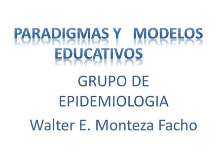 GRUPO DE EPIDEMIOLOGIA Walter E. Monteza Facho. CONCEPTO DE PARADIGMA Partiendo de Kuhn (1962) definiremos el concepto de paradigma como un esquema de.