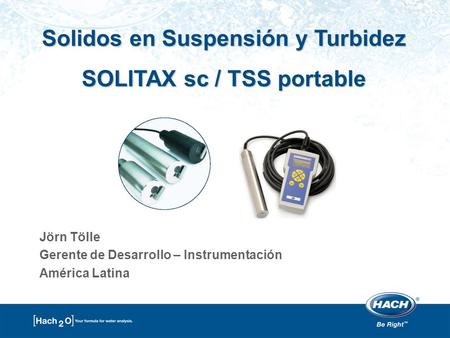 Solidos en Suspensión y Turbidez SOLITAX sc / TSS portable Jörn Tölle Gerente de Desarrollo – Instrumentación América Latina.