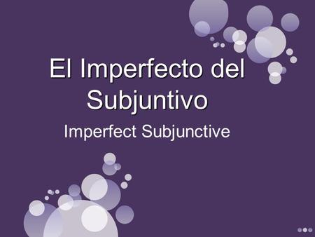 Imperfect Subjunctive El Imperfecto del Subjuntivo.