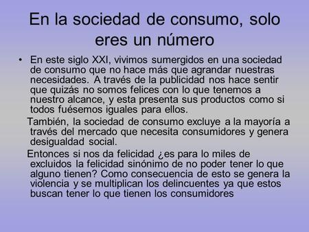 En la sociedad de consumo, solo eres un número En este siglo XXI, vivimos sumergidos en una sociedad de consumo que no hace más que agrandar nuestras necesidades.