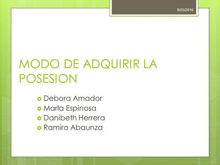 9/25/2016 MODO DE ADQUIRIR LA POSESION  Debora Amador  Marla Espinosa  Danibeth Herrera  Ramiro Abaunza.