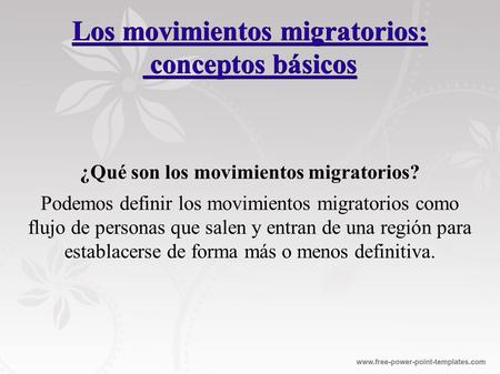 Los movimientos migratorios: conceptos básicos ¿Qué son los movimientos migratorios? Podemos definir los movimientos migratorios como flujo de personas.