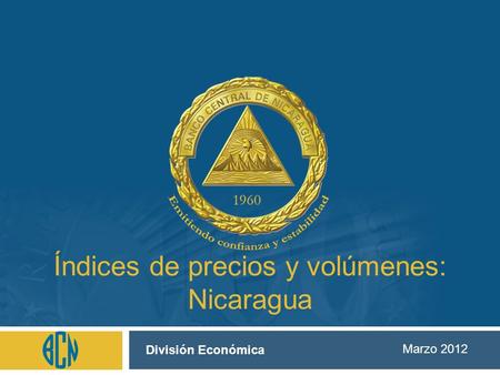 Índices de precios y volúmenes: Nicaragua Marzo 2012 División Económica.