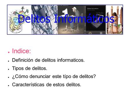 ● Indice: ● Definición de delitos informaticos. ● Tipos de delitos. ● ¿Cómo denunciar este típo de delitos? ● Características de estos delitos.