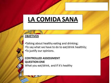 LA COMIDA SANA OBJETIVOS Talking about healthy eating and drinking; To say what we have to do to eat/drink healthily; To justify our opinions. CONTROLLED.