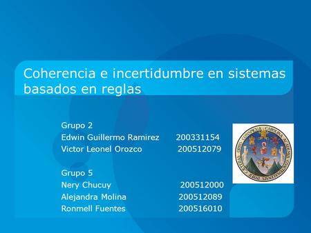 Coherencia e incertidumbre en sistemas basados en reglas Grupo 2 Edwin Guillermo Ramirez 200331154 Victor Leonel Orozco 200512079 Grupo 5 Nery Chucuy 200512000.