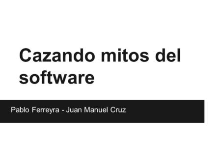 Cazando mitos del software Pablo Ferreyra - Juan Manuel Cruz.