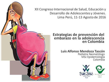 Estrategias de prevención del embarazo en la adolescencia en Colombia Luis Alfonso Mendoza Tascón Pediatra Neonatólogo MSc Epidemiología Colombia XII Congreso.