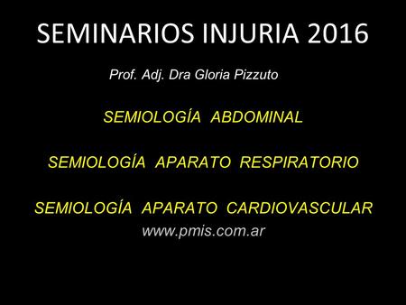 SEMINARIOS INJURIA 2016 Prof. Adj. Dra Gloria Pizzuto SEMIOLOGÍA ABDOMINAL SEMIOLOGÍA APARATO RESPIRATORIO SEMIOLOGÍA APARATO CARDIOVASCULAR