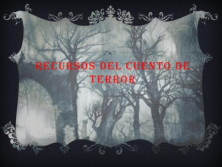 RECURSOS DEL CUENTO DE TERROR. EL CUENTO DE TERROR SE CARACTERIZA POR CREAR PáNICO EN EL LECTOR, LLEVARLO AL HORROR. PARA ELLO UTILIZA DIVERSOS RECURSOS.