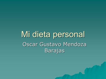 Mi dieta personal Oscar Gustavo Mendoza Barajas INDICE 1. Mi dieta personal Mi dieta personal Mi dieta personal 2. La dieta de la semana La dieta de.