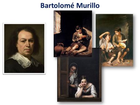Bartolomé Murillo. (1617–1682) He was the first Spanish painter to become famous throughout Europe. Several of his early paintings featured children from.