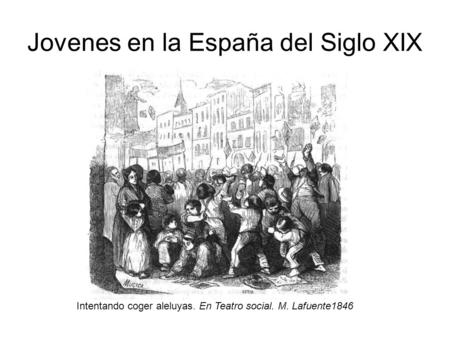 Jovenes en la España del Siglo XIX Intentando coger aleluyas. En Teatro social. M. Lafuente1846.