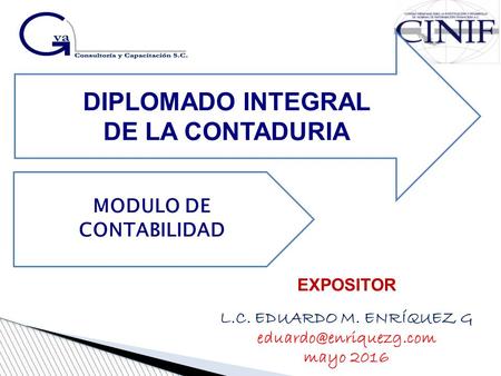 EXPOSITOR L.C. EDUARDO M. ENRÍQUEZ G mayo 2016 DIPLOMADO INTEGRAL DE LA CONTADURIA MODULO DE CONTABILIDAD.