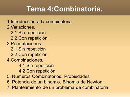 Tema 4:Combinatoria. 1.Introducción a la combinatoria. 2.Variaciones. 2.1.Sin repetición 2.2.Con repetición 3.Permutaciones 2.1.Sin repetición 2.2.Con.