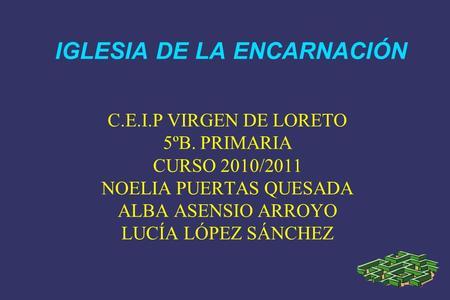 IGLESIA DE LA ENCARNACIÓN C.E.I.P VIRGEN DE LORETO 5ºB. PRIMARIA CURSO 2010/2011 NOELIA PUERTAS QUESADA ALBA ASENSIO ARROYO LUCÍA LÓPEZ SÁNCHEZ.