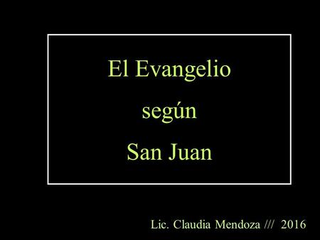El Evangelio según San Juan Lic. Claudia Mendoza /// 2016.