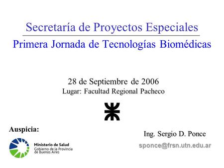Secretaría de Proyectos Especiales Primera Jornada de Tecnologías Biomédicas Ing. Sergio D. Ponce 28 de Septiembre de 2006 Lugar: