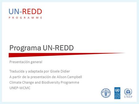 Programa UN-REDD Presentación general Traducida y adaptada por Gisele Didier A partir de la presentación de Alison Campbell Climate Change and Biodiversity.