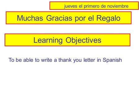 Muchas Gracias por el Regalo Learning Objectives To be able to write a thank you letter in Spanish jueves el primero de noviembre.