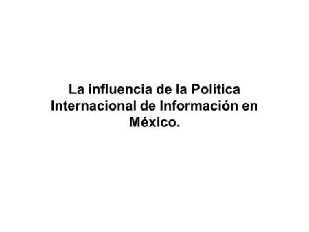 La influencia de la Política Internacional de Información en México.